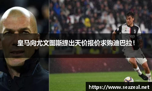 皇马向尤文图斯提出天价报价求购迪巴拉！