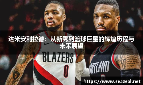 达米安利拉德：从新秀到篮球巨星的辉煌历程与未来展望